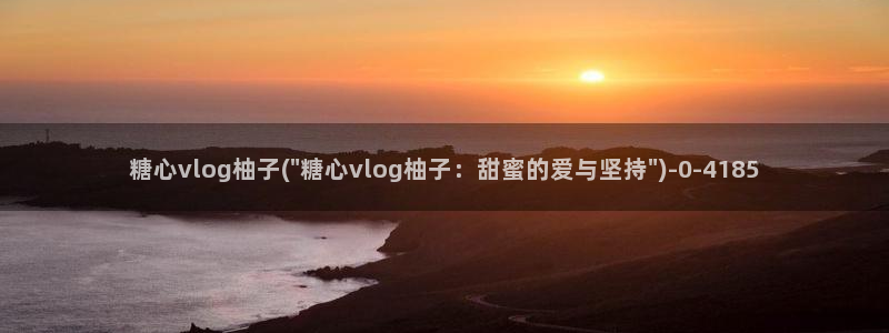 糖心vlog视频午夜:糖心vlog柚子(