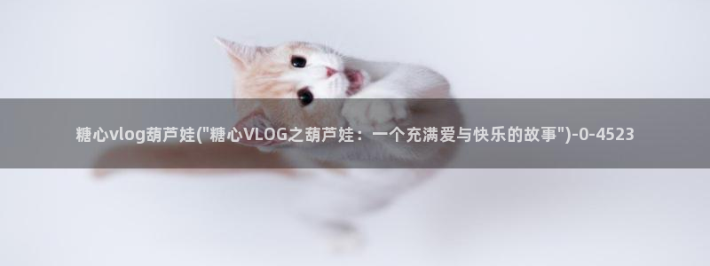 糖心vlog林夕视频:糖心vlog葫芦娃
