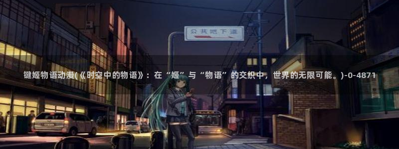 我的狐仙女友动漫:键姬物语动漫(《时空中的物语》:在“姬”与“物语”的交织中,世界的无限可能。)